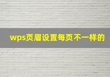 wps页眉设置每页不一样的