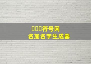 এ᭄ꦿ符号网名加名字生成器