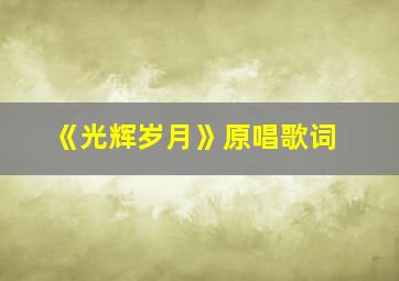 《光辉岁月》原唱歌词