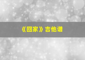 《回家》吉他谱