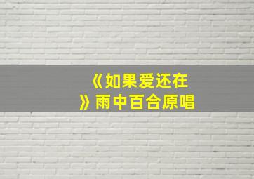 《如果爱还在》雨中百合原唱