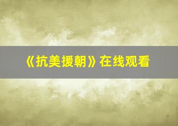 《抗美援朝》在线观看