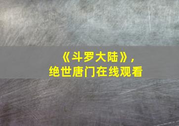 《斗罗大陆》,绝世唐门在线观看