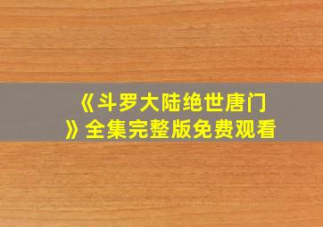 《斗罗大陆绝世唐门》全集完整版免费观看