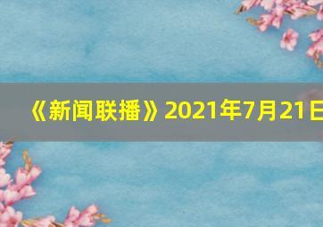 《新闻联播》2021年7月21日