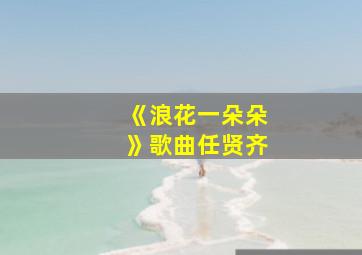 《浪花一朵朵》歌曲任贤齐