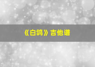 《白鸽》吉他谱