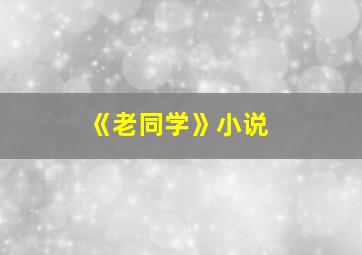 《老同学》小说