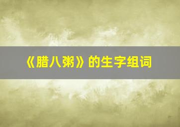 《腊八粥》的生字组词