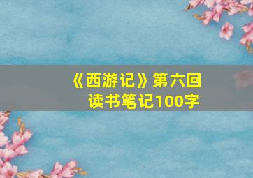 《西游记》第六回读书笔记100字