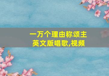 一万个理由称颂主英文版唱歌,视频