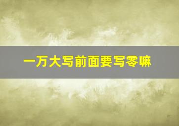 一万大写前面要写零嘛