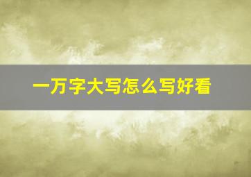 一万字大写怎么写好看