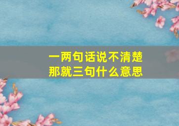 一两句话说不清楚那就三句什么意思