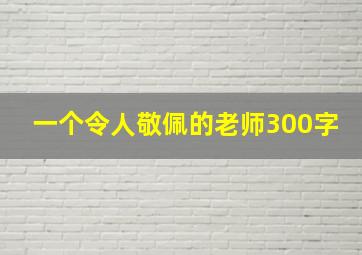 一个令人敬佩的老师300字