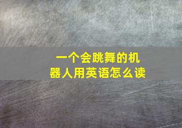 一个会跳舞的机器人用英语怎么读