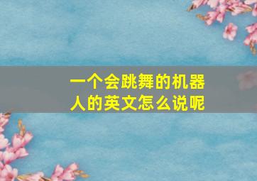 一个会跳舞的机器人的英文怎么说呢