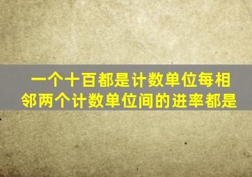 一个十百都是计数单位每相邻两个计数单位间的进率都是