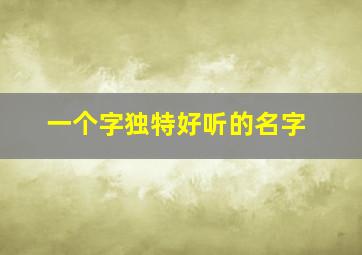 一个字独特好听的名字