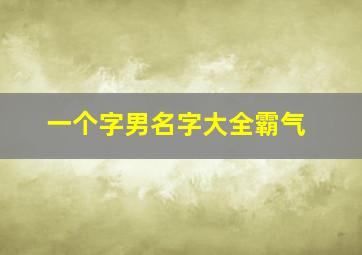 一个字男名字大全霸气