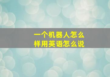 一个机器人怎么样用英语怎么说