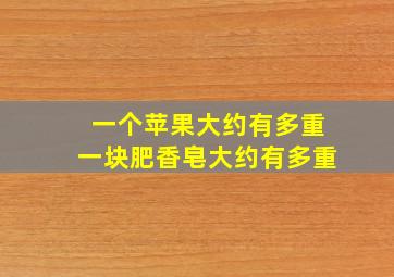 一个苹果大约有多重一块肥香皂大约有多重