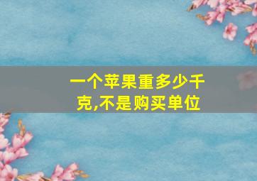 一个苹果重多少千克,不是购买单位