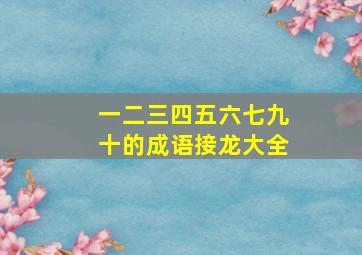 一二三四五六七九十的成语接龙大全