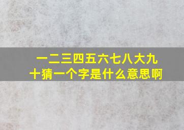 一二三四五六七八大九十猜一个字是什么意思啊