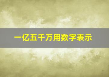 一亿五千万用数字表示