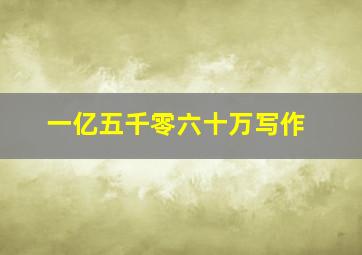 一亿五千零六十万写作