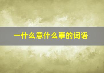 一什么意什么事的词语