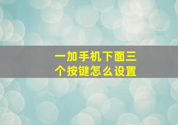 一加手机下面三个按键怎么设置