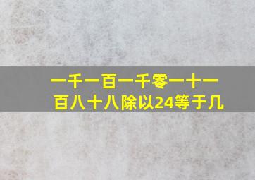 一千一百一千零一十一百八十八除以24等于几