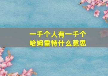 一千个人有一千个哈姆雷特什么意思