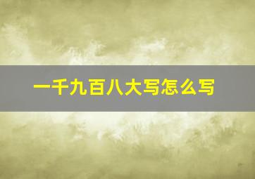 一千九百八大写怎么写