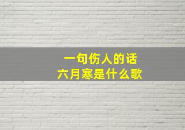 一句伤人的话六月寒是什么歌