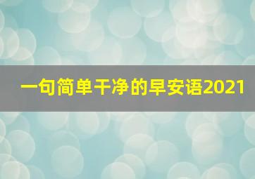 一句简单干净的早安语2021