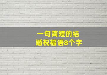 一句简短的结婚祝福语8个字