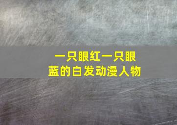 一只眼红一只眼蓝的白发动漫人物