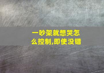 一吵架就想哭怎么控制,即使没错