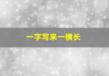 一字写来一横长