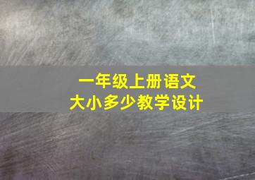 一年级上册语文大小多少教学设计