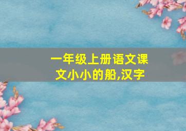 一年级上册语文课文小小的船,汉字