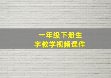 一年级下册生字教学视频课件