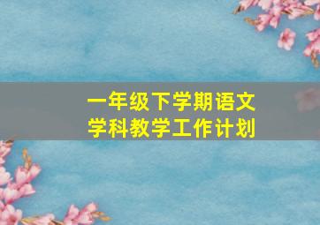 一年级下学期语文学科教学工作计划