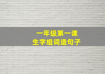 一年级第一课生字组词造句子