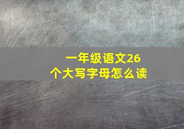 一年级语文26个大写字母怎么读