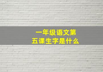 一年级语文第五课生字是什么