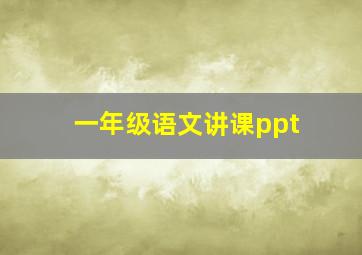 一年级语文讲课ppt